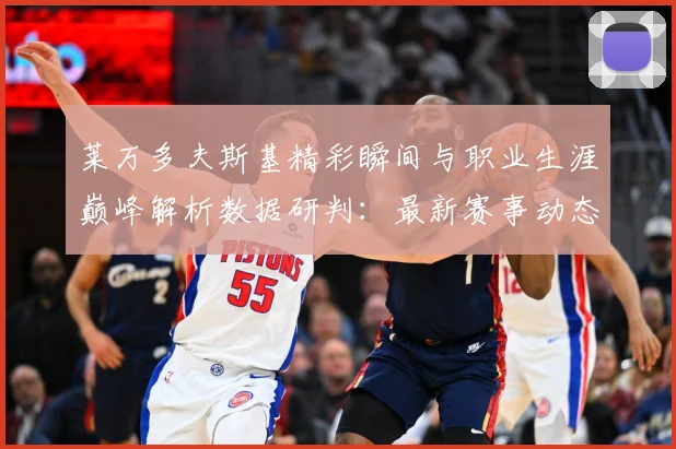 莱万多夫斯基精彩瞬间与职业生涯巅峰解析数据研判：最新赛事动态与深度分析