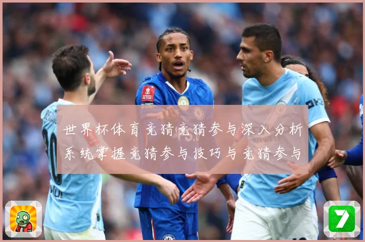 世界杯体育竞猜竞猜参与深入分析系统掌握竞猜参与技巧与竞猜参与数据研判：最新赛事动态与深度分析