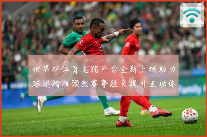 世界杯体育竞猜平台全新上线助力球迷精准预测赛事胜负提升互动体数据研判：最新赛事动态与深度分析