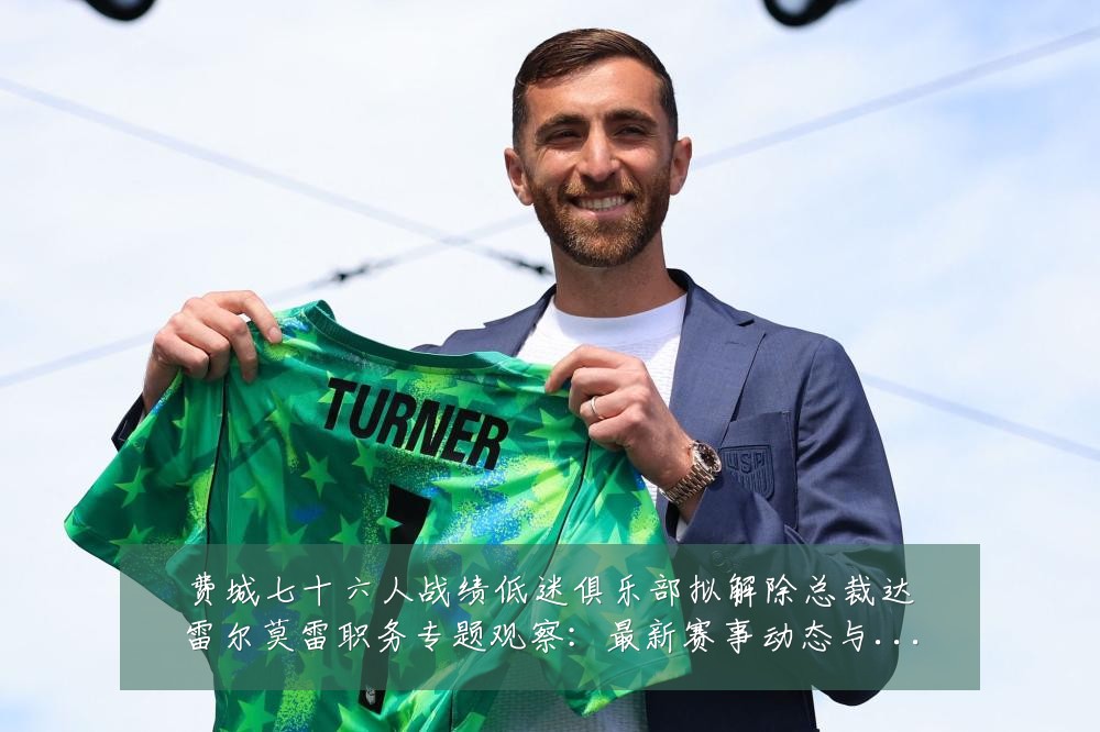 费城七十六人战绩低迷俱乐部拟解除总裁达雷尔莫雷职务专题观察：最新赛事动态与深度分析