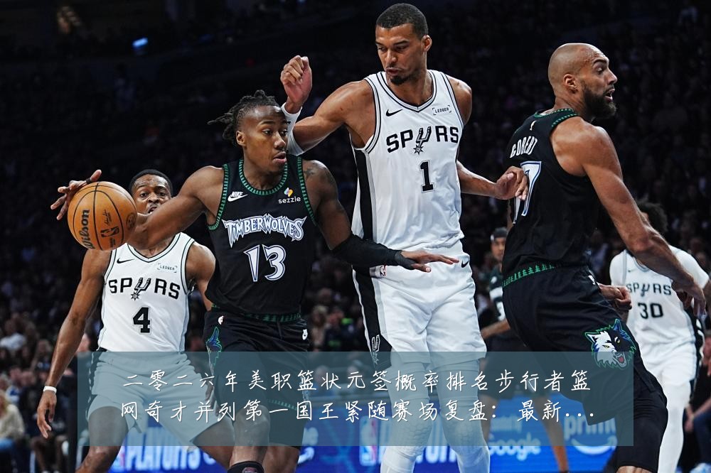 二零二六年美职篮状元签概率排名步行者篮网奇才并列第一国王紧随赛场复盘：最新赛事动态与深度分析