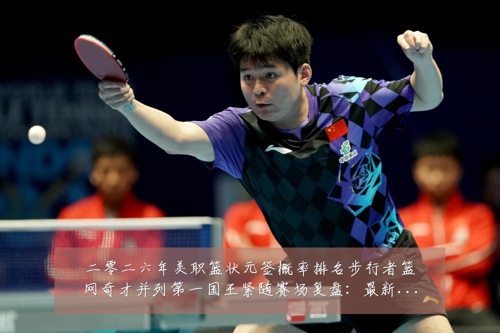 二零二六年美职篮状元签概率排名步行者篮网奇才并列第一国王紧随赛场复盘：最新赛事动态与深度分析