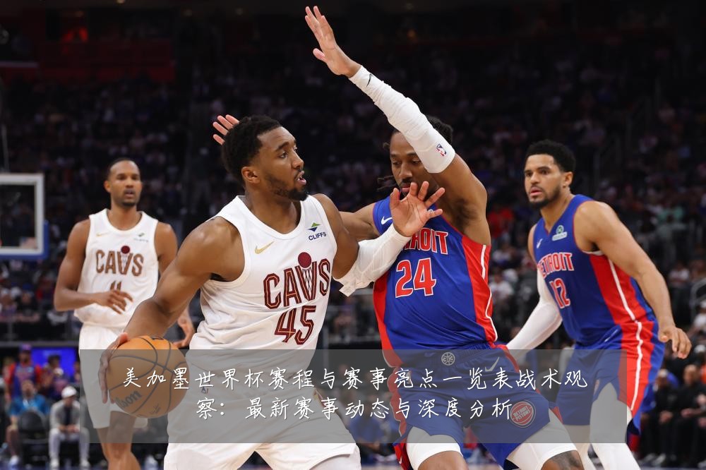 美加墨世界杯赛程与赛事亮点一览表战术观察：最新赛事动态与深度分析