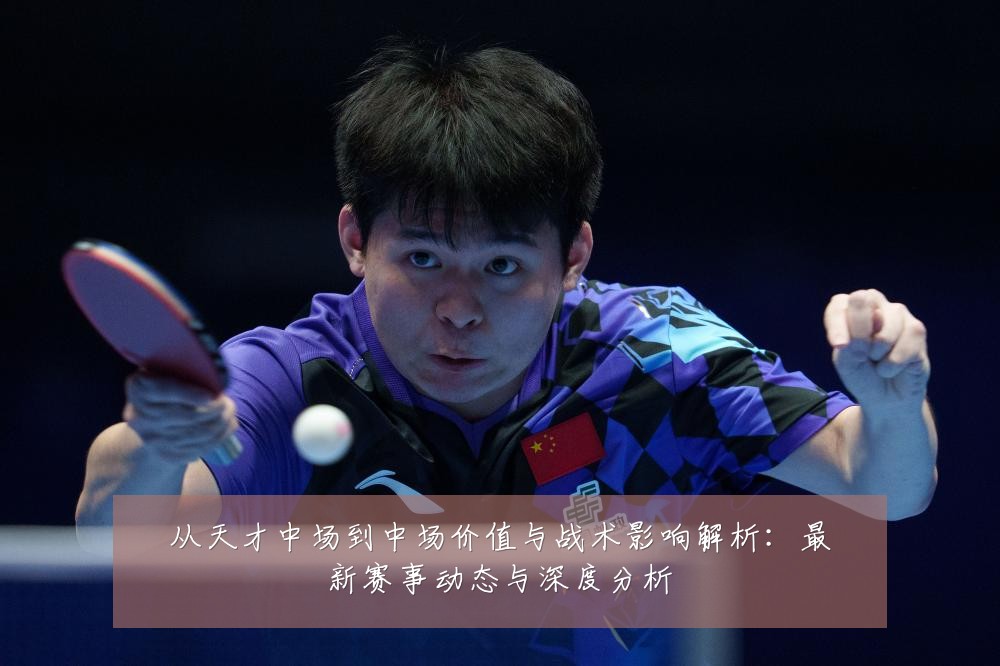 从天才中场到中场价值与战术影响解析：最新赛事动态与深度分析