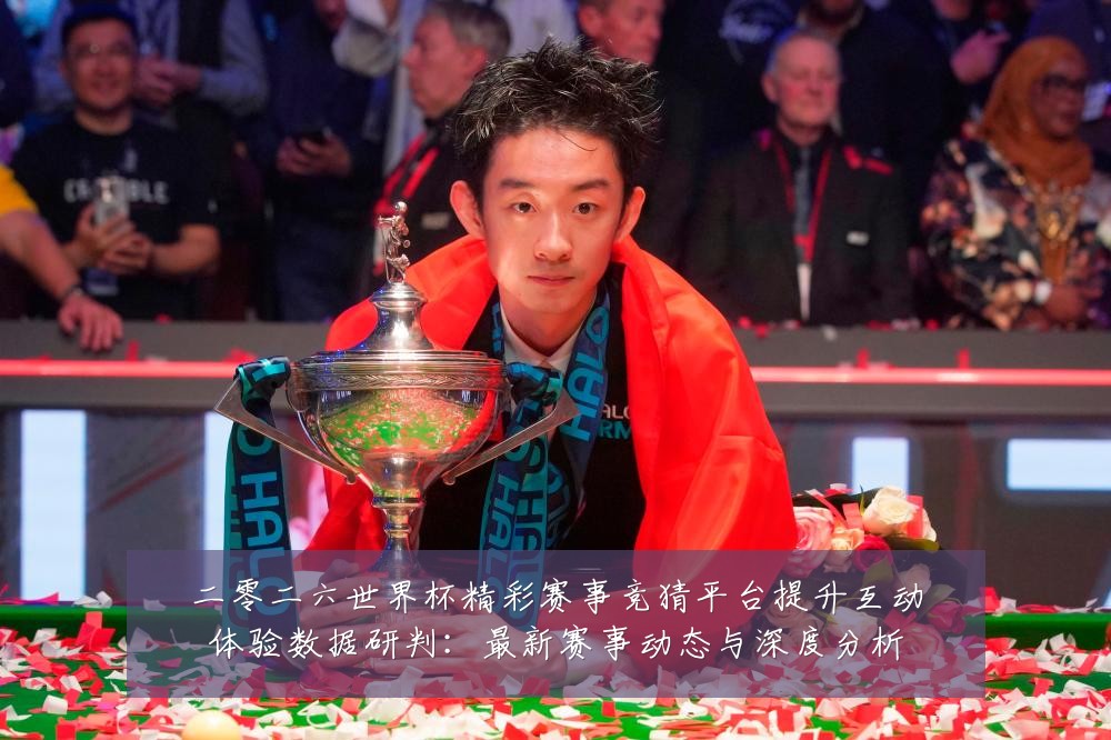 二零二六世界杯精彩赛事竞猜平台提升互动体验数据研判：最新赛事动态与深度分析