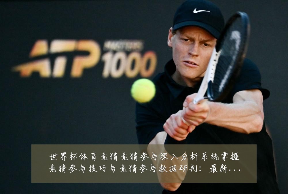 世界杯体育竞猜竞猜参与深入分析系统掌握竞猜参与技巧与竞猜参与数据研判：最新赛事动态与深度分析
