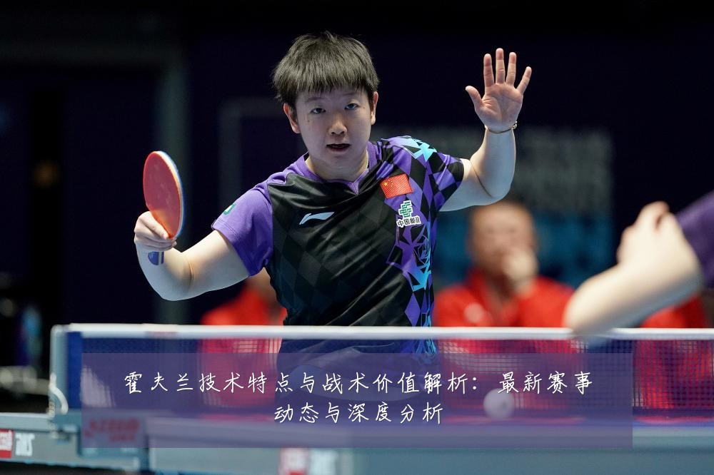 霍夫兰技术特点与战术价值解析：最新赛事动态与深度分析